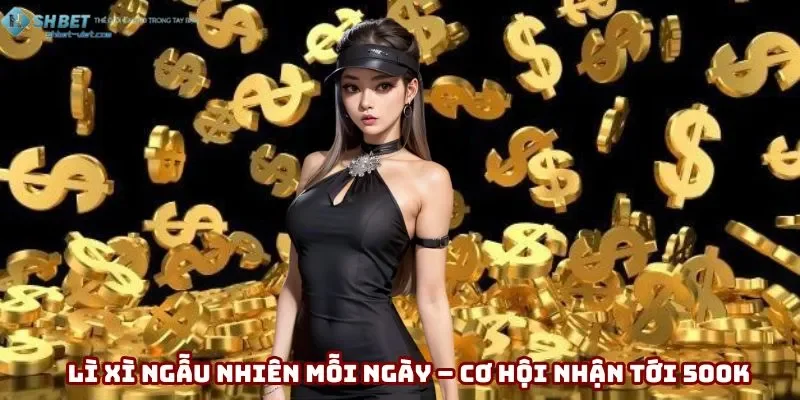 Lì xì bất ngờ hằng ngày với cơ hội nhận 500K